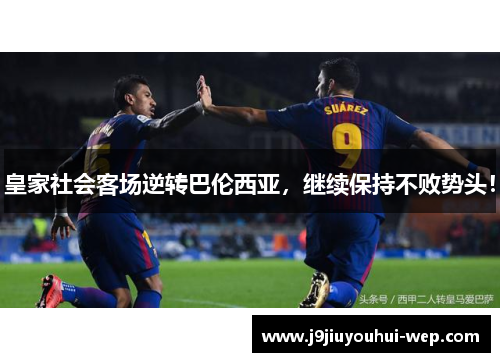 皇家社会客场逆转巴伦西亚，继续保持不败势头！