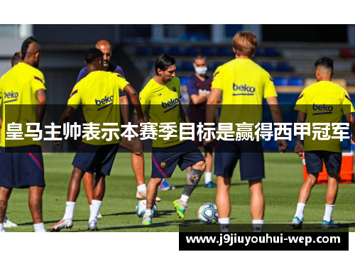 皇马主帅表示本赛季目标是赢得西甲冠军