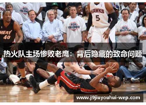 热火队主场惨败老鹰：背后隐藏的致命问题