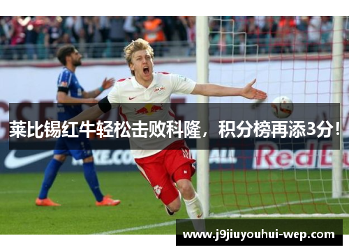 莱比锡红牛轻松击败科隆，积分榜再添3分！