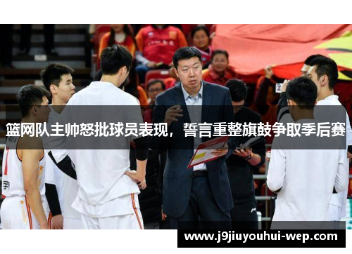 篮网队主帅怒批球员表现，誓言重整旗鼓争取季后赛