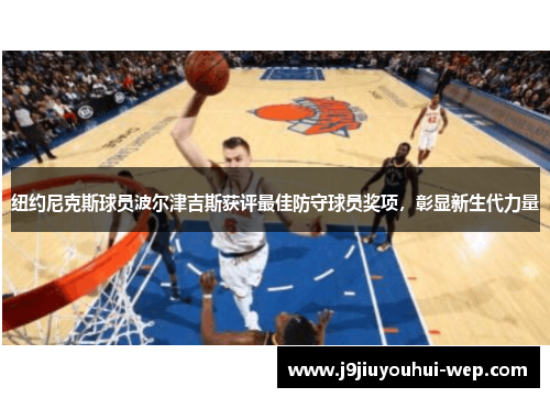 纽约尼克斯球员波尔津吉斯获评最佳防守球员奖项，彰显新生代力量