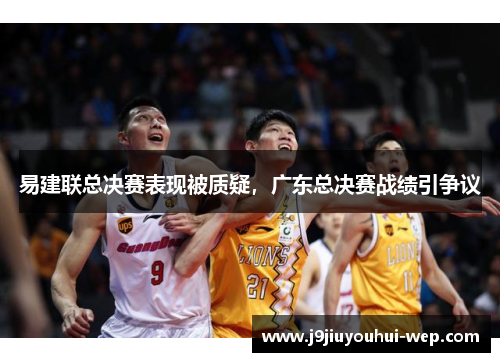 易建联总决赛表现被质疑，广东总决赛战绩引争议