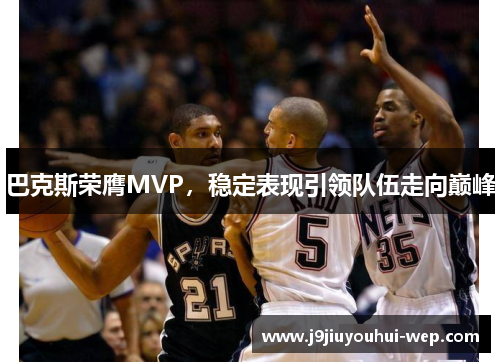 巴克斯荣膺MVP，稳定表现引领队伍走向巅峰