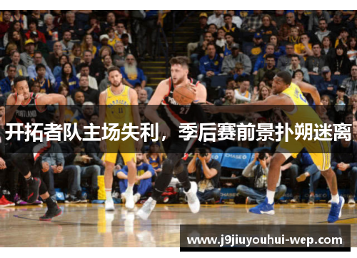 开拓者队主场失利，季后赛前景扑朔迷离