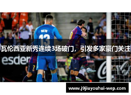 瓦伦西亚新秀连续3场破门，引发多家豪门关注
