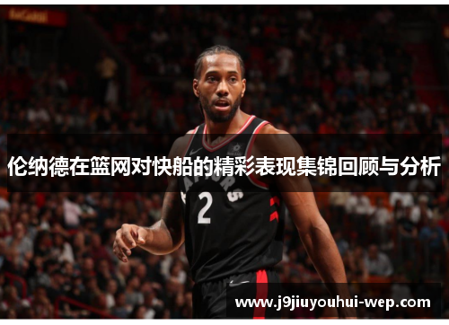 伦纳德在篮网对快船的精彩表现集锦回顾与分析