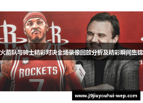 火箭队与骑士精彩对决全场录像回放分析及精彩瞬间集锦