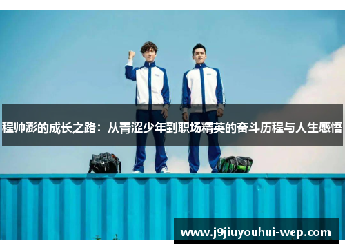 程帅澎的成长之路：从青涩少年到职场精英的奋斗历程与人生感悟