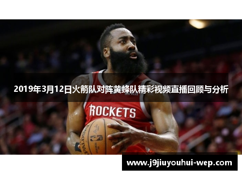 2019年3月12日火箭队对阵黄蜂队精彩视频直播回顾与分析