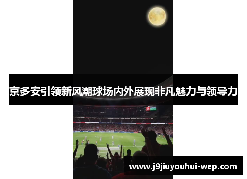 京多安引领新风潮球场内外展现非凡魅力与领导力