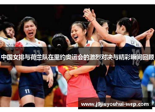 中国女排与荷兰队在里约奥运会的激烈对决与精彩瞬间回顾