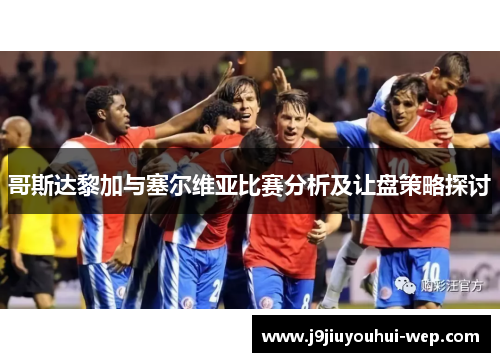 哥斯达黎加与塞尔维亚比赛分析及让盘策略探讨
