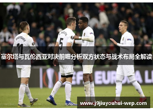 塞尔塔与瓦伦西亚对决前瞻分析双方状态与战术布局全解读