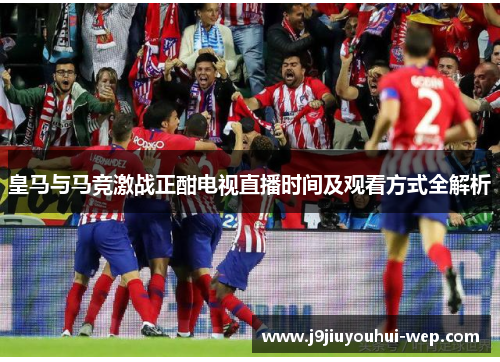 皇马与马竞激战正酣电视直播时间及观看方式全解析