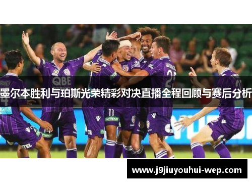 墨尔本胜利与珀斯光荣精彩对决直播全程回顾与赛后分析